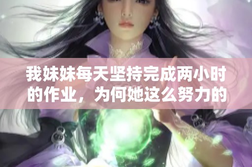 我妹妹每天坚持完成两小时的作业，为何她这么努力的原因解析