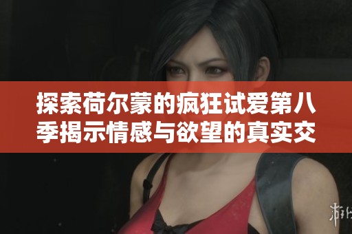 探索荷尔蒙的疯狂试爱第八季揭示情感与欲望的真实交汇点