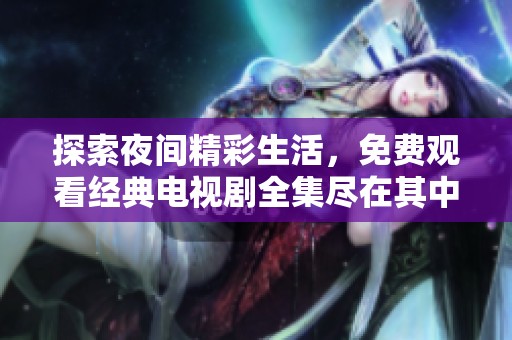 探索夜间精彩生活，免费观看经典电视剧全集尽在其中