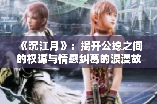 《沉江月》：揭开公媳之间的权谋与情感纠葛的浪漫故事