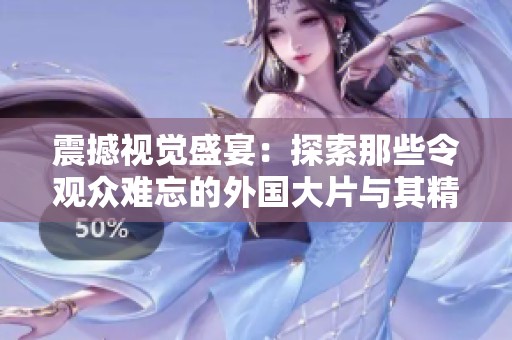 震撼视觉盛宴：探索那些令观众难忘的外国大片与其精美展示方式
