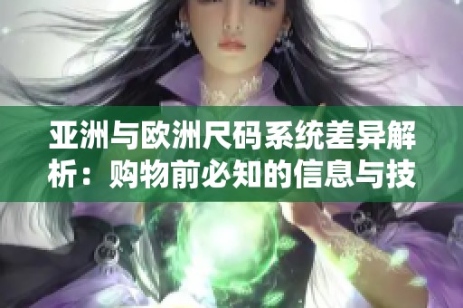 亚洲与欧洲尺码系统差异解析：购物前必知的信息与技巧