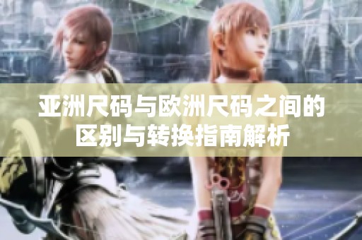 亚洲尺码与欧洲尺码之间的区别与转换指南解析