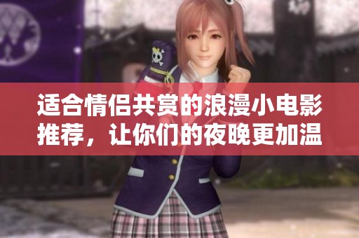 适合情侣共赏的浪漫小电影推荐，让你们的夜晚更加温馨动人