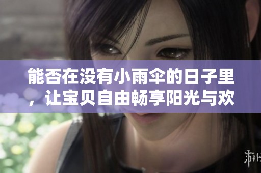 能否在没有小雨伞的日子里，让宝贝自由畅享阳光与欢笑