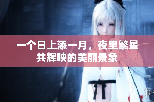 一个日上添一月，夜里繁星共辉映的美丽景象