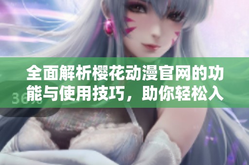 全面解析樱花动漫官网的功能与使用技巧，助你轻松入门动漫世界