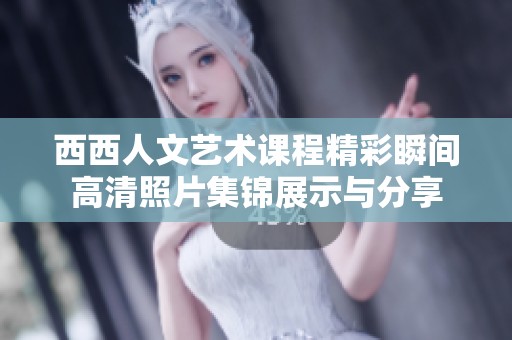 西西人文艺术课程精彩瞬间高清照片集锦展示与分享