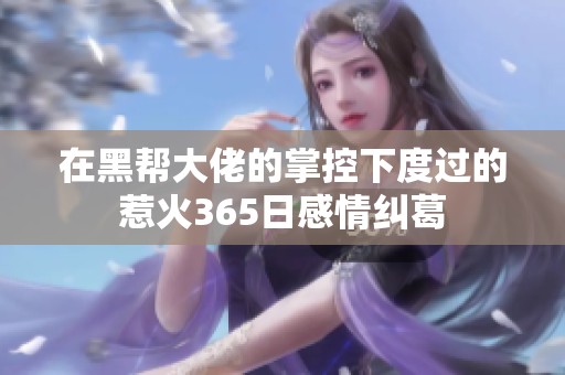 在黑帮大佬的掌控下度过的惹火365日感情纠葛