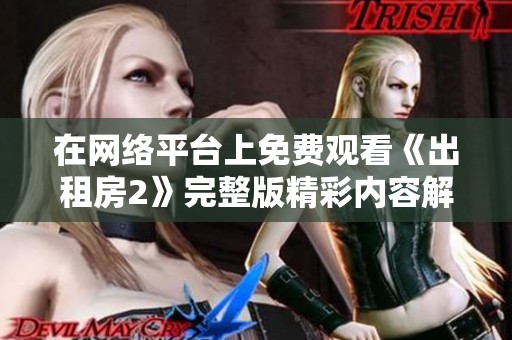在网络平台上免费观看《出租房2》完整版精彩内容解析与观影指南