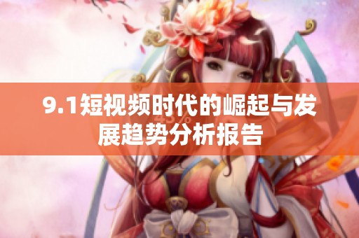 9.1短视频时代的崛起与发展趋势分析报告