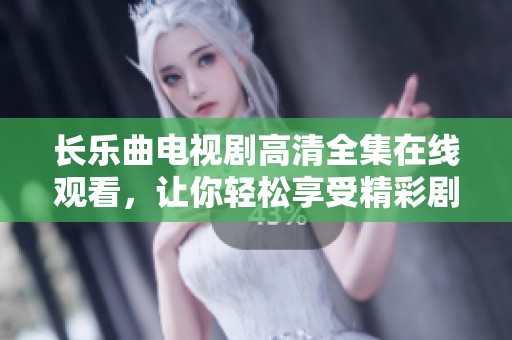 长乐曲电视剧高清全集在线观看，让你轻松享受精彩剧情与动人音乐