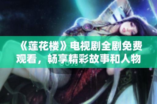 《莲花楼》电视剧全剧免费观看，畅享精彩故事和人物魅力