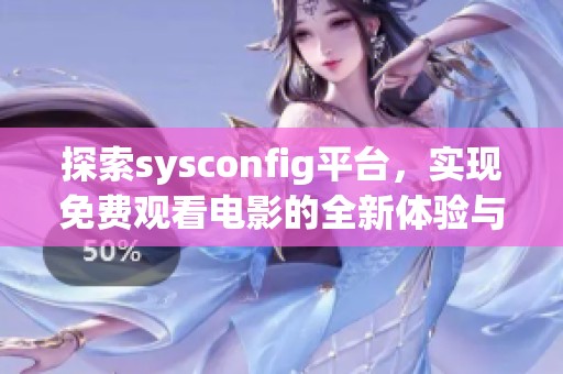 探索sysconfig平台，实现免费观看电影的全新体验与精彩内容分享
