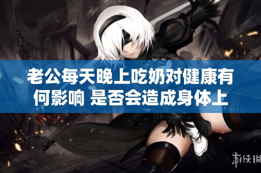 老公每天晚上吃奶对健康有何影响 是否会造成身体上的伤害