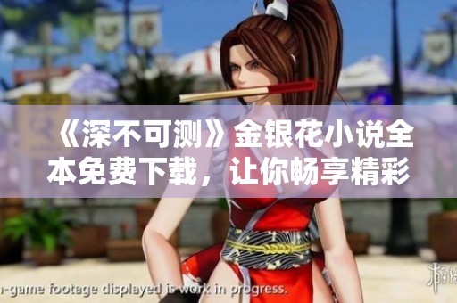 《深不可测》金银花小说全本免费下载，让你畅享精彩故事之旅