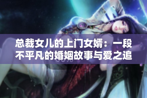 总裁女儿的上门女婿：一段不平凡的婚姻故事与爱之追寻