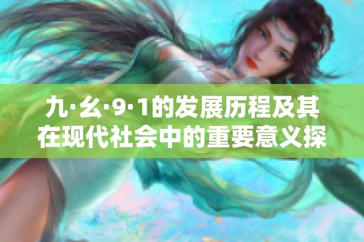 九·幺·9·1的发展历程及其在现代社会中的重要意义探讨
