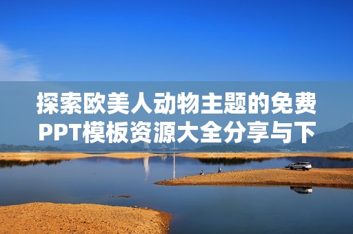 探索欧美人动物主题的免费PPT模板资源大全分享与下载