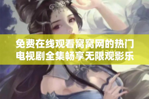 免费在线观看窝窝网的热门电视剧全集畅享无限观影乐趣