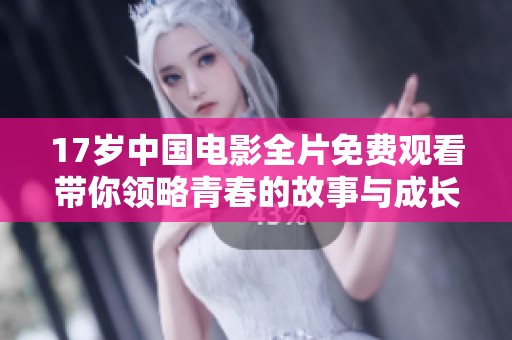 17岁中国电影全片免费观看带你领略青春的故事与成长的道路