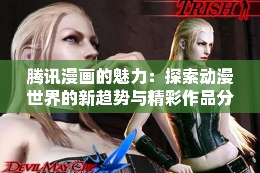 腾讯漫画的魅力：探索动漫世界的新趋势与精彩作品分享