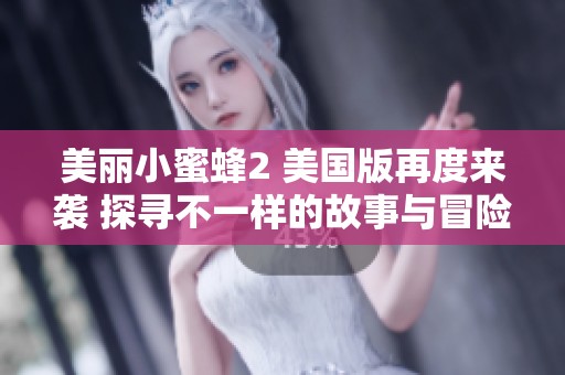美丽小蜜蜂2 美国版再度来袭 探寻不一样的故事与冒险