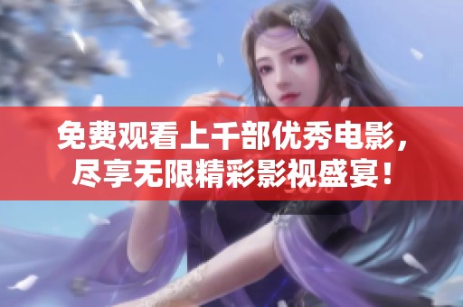 免费观看上千部优秀电影，尽享无限精彩影视盛宴！