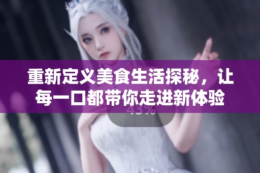 重新定义美食生活探秘，让每一口都带你走进新体验