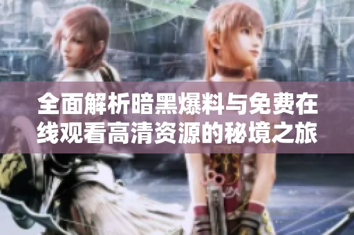 全面解析暗黑爆料与免费在线观看高清资源的秘境之旅