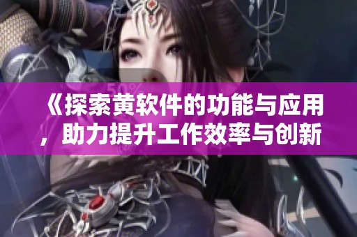 《探索黄软件的功能与应用，助力提升工作效率与创新》