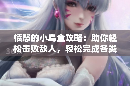 愤怒的小鸟全攻略：助你轻松击败敌人，轻松完成各类挑战！