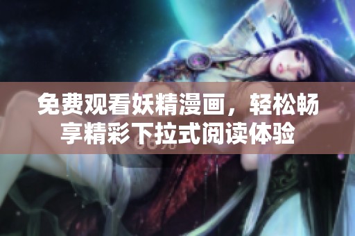免费观看妖精漫画，轻松畅享精彩下拉式阅读体验