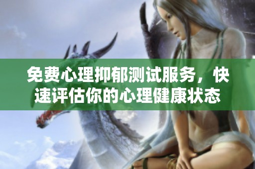 免费心理抑郁测试服务，快速评估你的心理健康状态