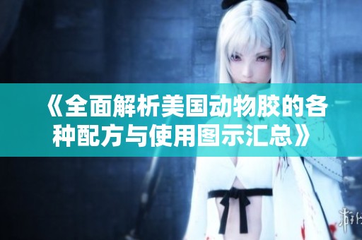 《全面解析美国动物胶的各种配方与使用图示汇总》