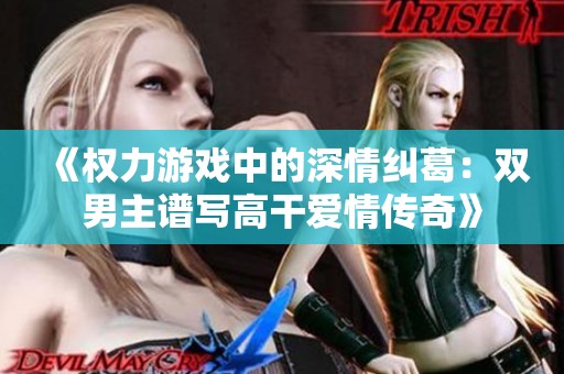 《权力游戏中的深情纠葛：双男主谱写高干爱情传奇》