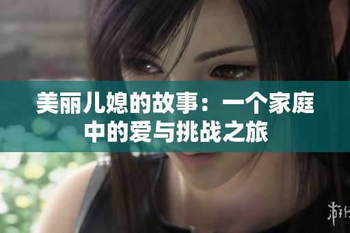 美丽儿媳的故事：一个家庭中的爱与挑战之旅