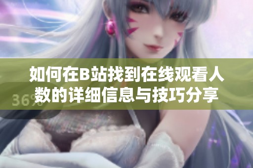 如何在B站找到在线观看人数的详细信息与技巧分享