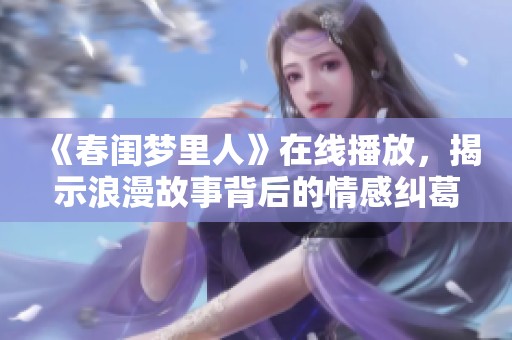 《春闺梦里人》在线播放，揭示浪漫故事背后的情感纠葛与人生抉择。