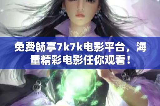 免费畅享7k7k电影平台，海量精彩电影任你观看！