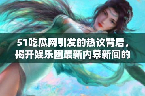 51吃瓜网引发的热议背后，揭开娱乐圈最新内幕新闻的神秘面纱