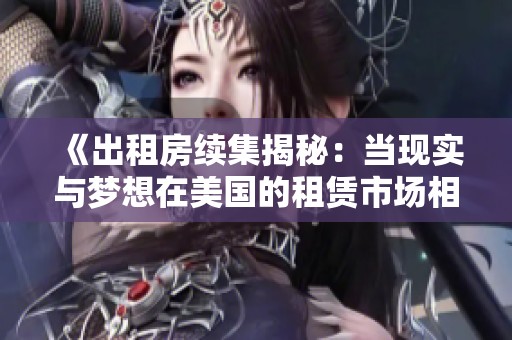 《出租房续集揭秘：当现实与梦想在美国的租赁市场相遇时的故事》