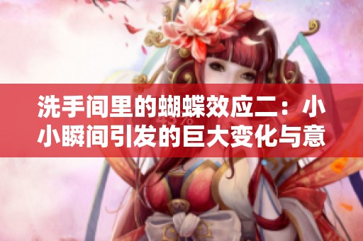 洗手间里的蝴蝶效应二：小小瞬间引发的巨大变化与意外体验
