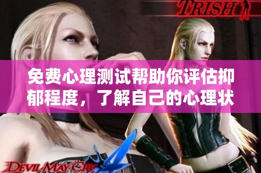 免费心理测试帮助你评估抑郁程度，了解自己的心理状态