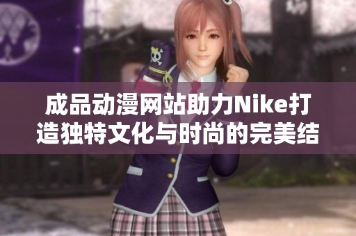 成品动漫网站助力Nike打造独特文化与时尚的完美结合