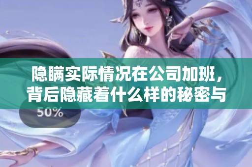 隐瞒实际情况在公司加班，背后隐藏着什么样的秘密与苦恼