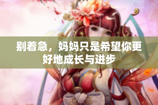 别着急，妈妈只是希望你更好地成长与进步