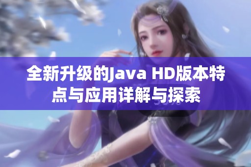 全新升级的Java HD版本特点与应用详解与探索