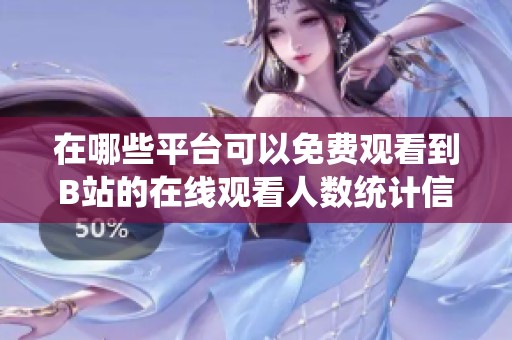 在哪些平台可以免费观看到B站的在线观看人数统计信息