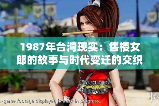 1987年台湾现实：售楼女郎的故事与时代变迁的交织